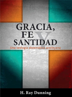 Gracia, Fe Y Santidad: Una Teologia Sistematica Wesleyana by 