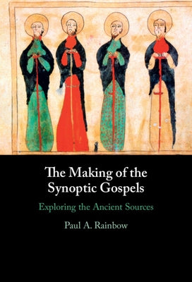 The Making of the Synoptic Gospels: Exploring the Ancient Sources by Rainbow, Paul A.