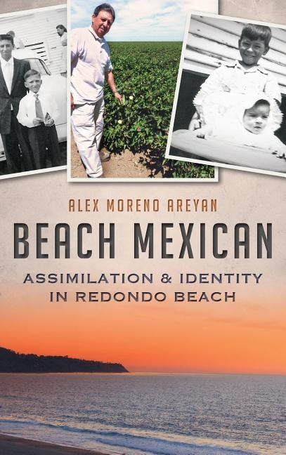 Beach Mexican: Assimilation & Identity in Redondo Beach by Areyan, Alex Moreno