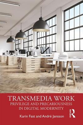 Transmedia Work: Privilege and Precariousness in Digital Modernity by Fast, Karin