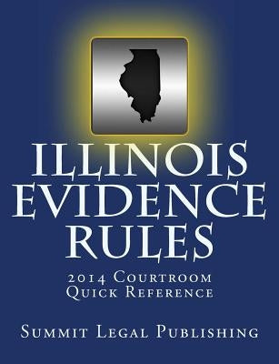 Illinois Evidence Rules Courtroom Quick Reference: 2014 by Summit Legal Publishing
