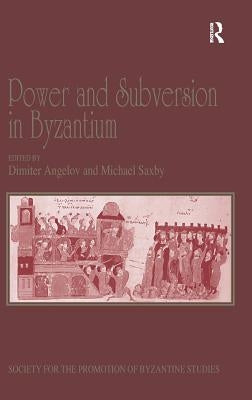 Power and Subversion in Byzantium: Papers from the 43rd Spring Symposium of Byzantine Studies, Birmingham, March 2010 by Saxby, Michael