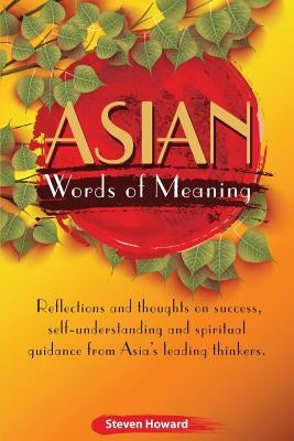 Asian Words of Meaning: Reflections and thoughts on success, self-understanding and spirtual guidance from Asia's leading thinkers. by Howard, Steven
