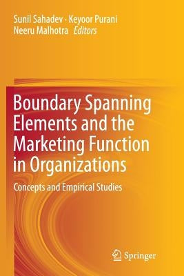 Boundary Spanning Elements and the Marketing Function in Organizations: Concepts and Empirical Studies by Sahadev, Sunil