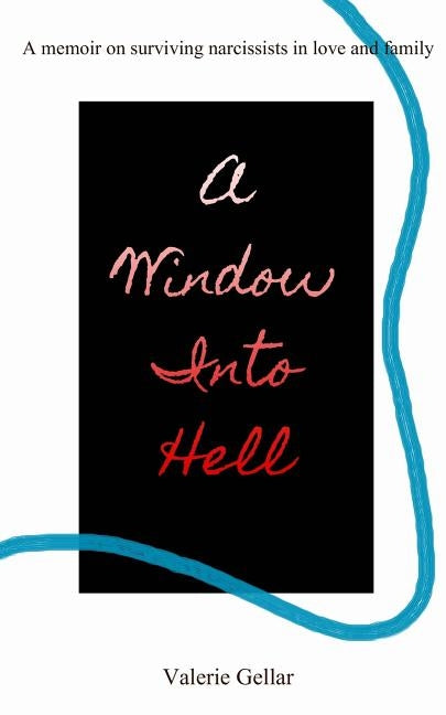 A Window Into Hell: A memoir on surviving narcissists in love and family by Gellar, Valerie