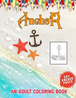 Anchor An Adult Coloring Book: Nautical & Marine Life Adult Coloring Book for Adults, 50 + Huge Anchor Collections With Variety of Styles to Help You by World, 52 Anchor
