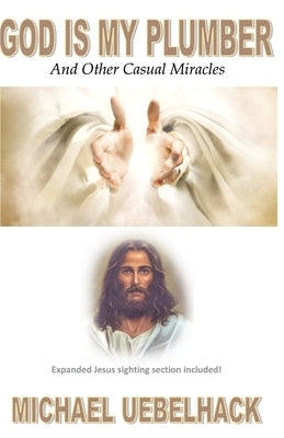 GOD IS MY PLUMBER And Other Casual Miracles: Expanded Jesus Sighting Section Included! by Uebelhack, Michael