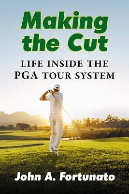 Making the Cut: Life Inside the PGA Tour System by Fortunato, John A.