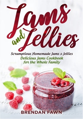 Jams and Jellies: Scrumptious Homemade Jams & Jellies. Delicious Jams Cookbook for the Whole Family by Fawn, Brendan