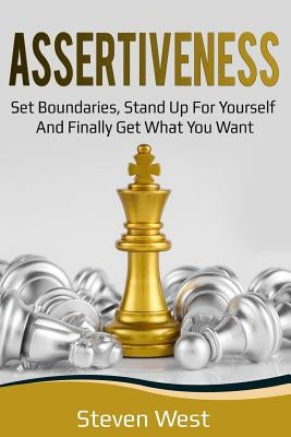 Assertiveness: Set Boundaries, Stand Up for Yourself, and Finally Get What You Want by West, Steven