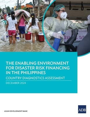 The Enabling Environment for Disaster Risk Financing in the Philippines: Country Diagnostic Assessment by Asian Development Bank
