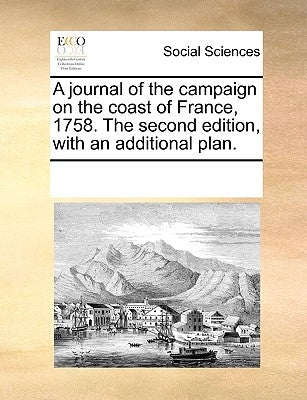 A Journal of the Campaign on the Coast of France, 1758. the Second Edition, with an Additional Plan. by Multiple Contributors