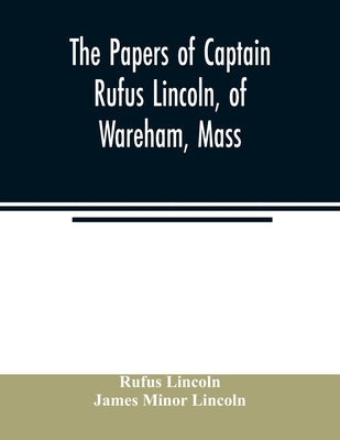 The papers of Captain Rufus Lincoln, of Wareham, Mass. by Lincoln, Rufus