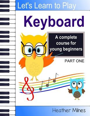 Learn to Play Keyboard: a complete course for kids suitable for keyboard and piano by Milnes, Heather