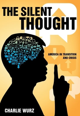 The Silent Thought: America in Transition and Crisis by Wurz, Charlie