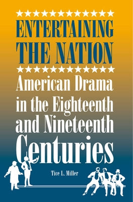 Entertaining the Nation: American Drama in the Eighteenth and Nineteenth Centuries by Miller, Tice L.