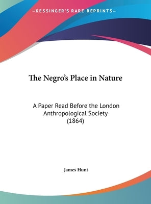 The Negro's Place in Nature: A Paper Read Before the London Anthropological Society (1864) by Hunt, James