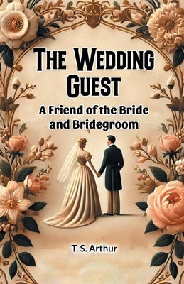 The Wedding Guest A Friend of the Bride and Bridegroom by Arthur, Ed T. S.