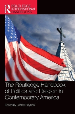 The Routledge Handbook of Politics and Religion in Contemporary America by Haynes, Jeffrey