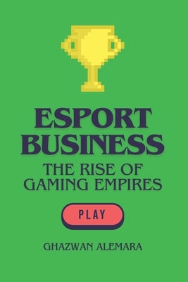 eSport Business: The Rise of Gaming Empires by Alemara, Ghazwan