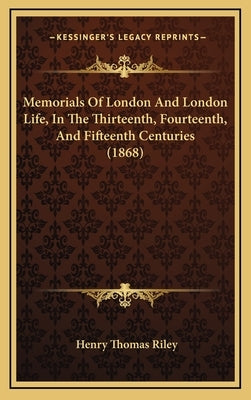 Memorials of London and London Life, in the Thirteenth, Fourteenth, and Fifteenth Centuries (1868) by Riley, Henry Thomas