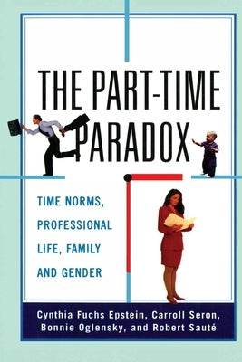The Part-time Paradox: Time Norms, Professional Life, Family and Gender by Epstein, Cynthia Fuchs