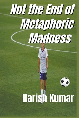 Not The End of Metaphoric Madness by Kumar, Harish