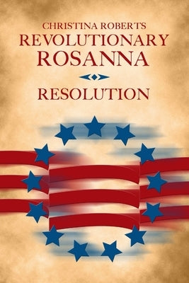 Revolutionary Rosanna: Resolution by Roberts, Christina