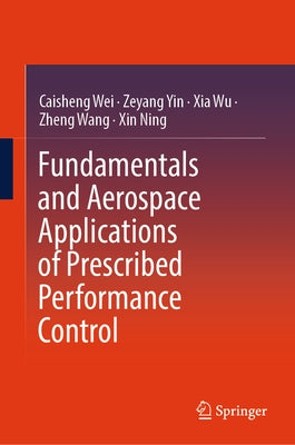 Fundamentals and Aerospace Applications of Prescribed Performance Control by Wei, Caisheng