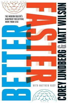 Better Faster: The Modern Golfer's Blueprint for Getting More from Less by Wilson, Matt