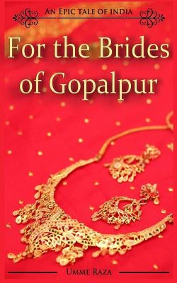 For the Brides of Gopalpur: An Epic Tale of India by Raza, Umme