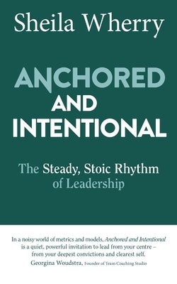 Anchored and Intentional: The Steady, Stoic Rhythm of Leadership by Wherry, Sheila
