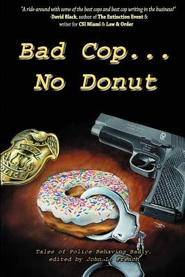 Bad Cop, No Donut: Tales of Police Behaving Badly by James, Grady