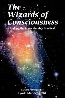 Wizards of Consciousness: Making the Imponderable Practical by Dahl, Lynda Madden