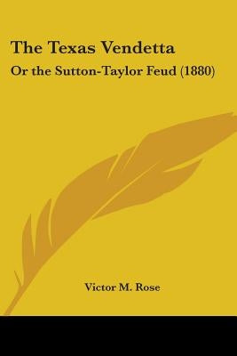 The Texas Vendetta: Or the Sutton-Taylor Feud (1880) by Rose, Victor M.