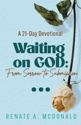 Waiting On God: From Sorrow To Submission A 21-Day Devotional by McDonald, Renate