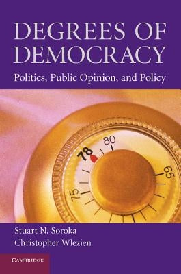 Degrees of Democracy: Politics, Public Opinion, and Policy by Soroka, Stuart N.