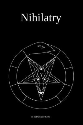 Nihilatry: The Fleeting Carnality of the Dark Arts by Seiko, Sathanielle