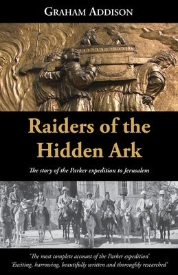 Raiders of the Hidden Ark: The story of the Parker expedition to Jerusalem by Addison, Graham