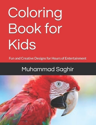 Coloring Book for Kids: Fun and Creative Designs for Hours of Entertainment by Saghir, Muhammad