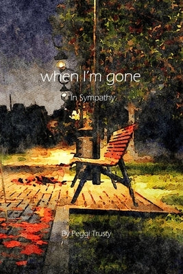 when I'm gone: A Sympathy Greeting Card by Trusty, Peggi