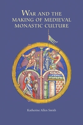 War and the Making of Medieval Monastic Culture by Katherine Smith, Katherine