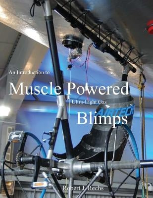 An Introduction to Muscle Powered Ultra-Light Gas Blimps: in all their glory by de Piolenc, F. Marc
