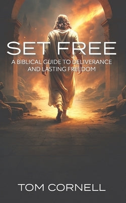 Set Free: A Biblical Guide to Deliverance and Lasting Freedom by Cornell, Tom