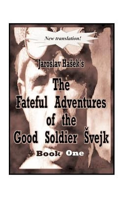 The Fateful Adventures of the Good Soldier Svejk During the World War, Book One by Hasek, Jaroslav