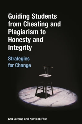 Guiding Students from Cheating and Plagiarism to Honesty and Integrity: Strategies for Change by Lathrop, Ann