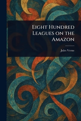 Eight Hundred Leagues on the Amazon by Verne, Jules