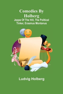 Comedies by Holberg: Jeppe of the Hill, The Political Tinker, Erasmus Montanus by Holberg, Ludvig