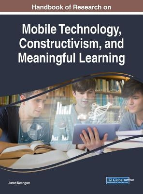 Handbook of Research on Mobile Technology, Constructivism, and Meaningful Learning by Keengwe, Jared