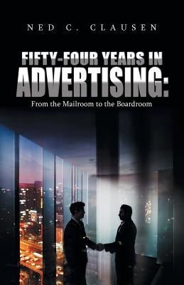 Fifty-Four Years in Advertising: from the Mailroom to the Boardroom by Clausen, Ned C.